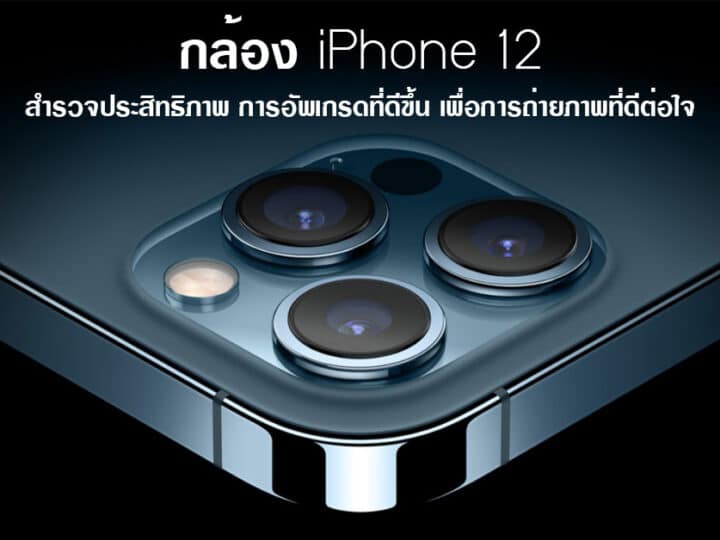 กล้อง iPhone 12 สำรวจประสิทธิภาพ การอัพเกรดที่ดีขึ้น เพื่อการถ่ายภาพที่ดีต่อใจ
