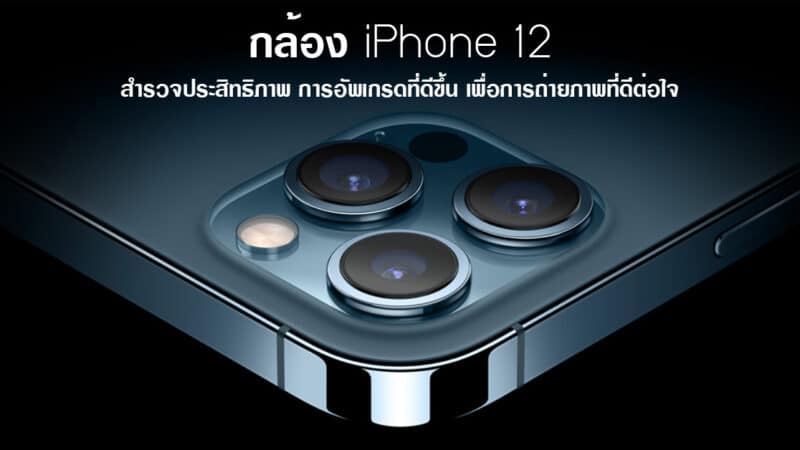 กล้อง iPhone 12 สำรวจประสิทธิภาพ การอัพเกรดที่ดีขึ้น เพื่อการถ่ายภาพที่ดีต่อใจ
