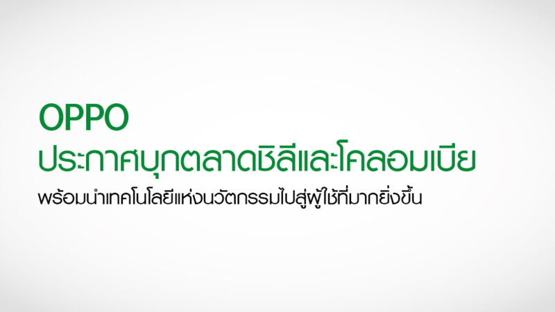 OPPO ประกาศบุกตลาดชิลีและโคลอมเบีย พร้อมนำเทคโนโลยีแห่งนวัตกรรมไปสู่ผู้ใช้ที่มากยิ่งขึ้น